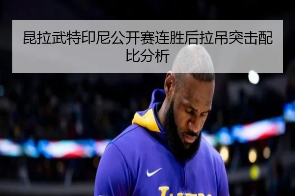 昆拉武特印尼公开赛连胜后拉吊突击配比分析