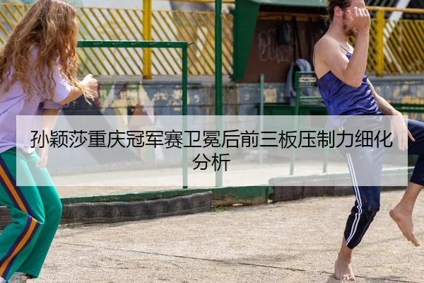 孙颖莎重庆冠军赛卫冕后前三板压制力细化分析